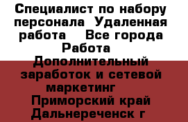 Специалист по набору персонала. Удаленная работа. - Все города Работа » Дополнительный заработок и сетевой маркетинг   . Приморский край,Дальнереченск г.